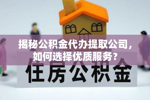桑珠孜揭秘公积金代办提取公司，如何选择优质服务？