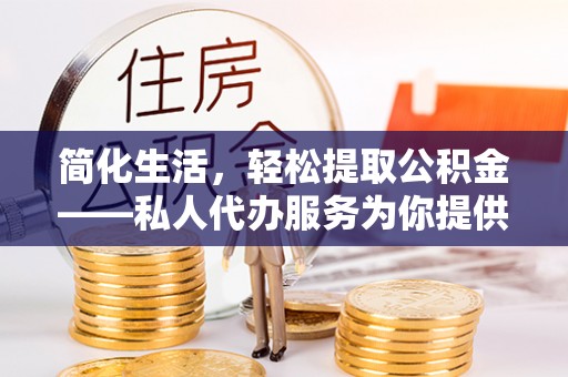 桑珠孜简化生活，轻松提取公积金——私人代办服务为你提供便利