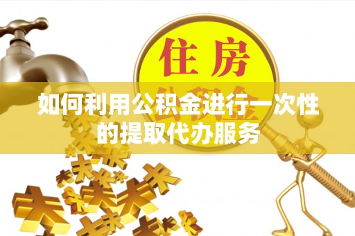桑珠孜如何利用公积金进行一次性的提取代办服务