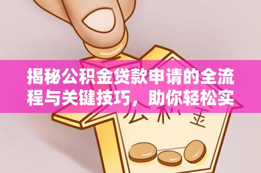 桑珠孜揭秘公积金贷款申请的全流程与关键技巧，助你轻松实现购房梦想