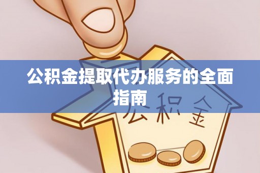 桑珠孜公积金提取代办服务的全面指南
