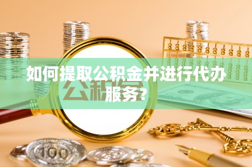 桑珠孜如何提取公积金并进行代办服务？