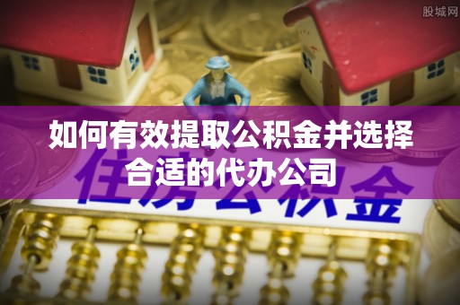 桑珠孜如何有效提取公积金并选择合适的代办公司