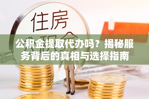 桑珠孜公积金提取代办吗？揭秘服务背后的真相与选择指南