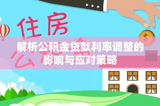 桑珠孜解析公积金贷款利率调整的影响与应对策略