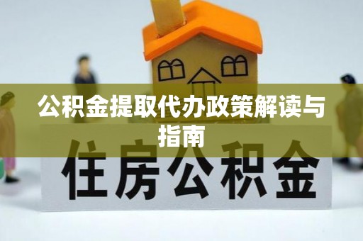 桑珠孜公积金提取代办政策解读与指南