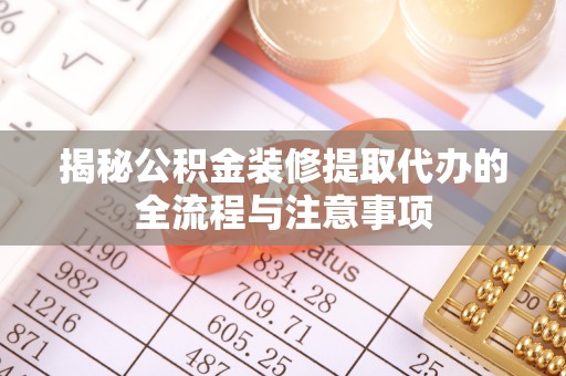 桑珠孜揭秘公积金装修提取代办的全流程与注意事项