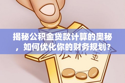 桑珠孜揭秘公积金贷款计算的奥秘，如何优化你的财务规划？