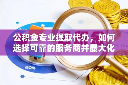 桑珠孜公积金专业提取代办，如何选择可靠的服务商并最大化你的资金收益