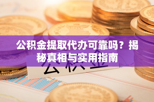 桑珠孜公积金提取代办可靠吗？揭秘真相与实用指南