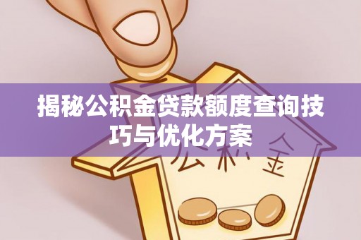 桑珠孜揭秘公积金贷款额度查询技巧与优化方案