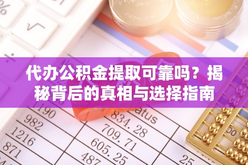 桑珠孜代办公积金提取可靠吗？揭秘背后的真相与选择指南