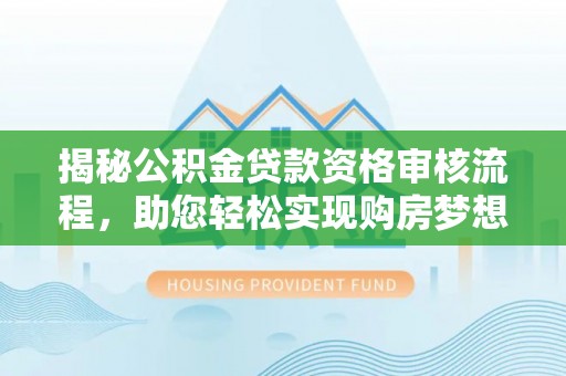 桑珠孜揭秘公积金贷款资格审核流程，助您轻松实现购房梦想
