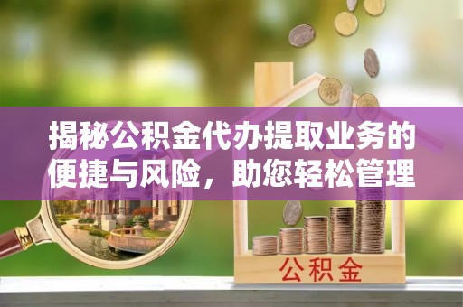 桑珠孜揭秘公积金代办提取业务的便捷与风险，助您轻松管理财务