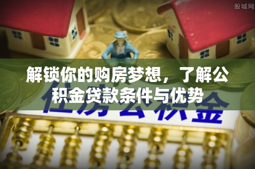 桑珠孜解锁你的购房梦想，了解公积金贷款条件与优势