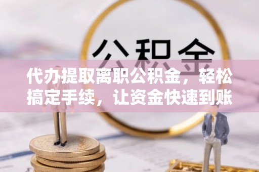 桑珠孜代办提取离职公积金，轻松搞定手续，让资金快速到账！