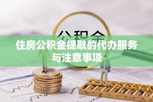 桑珠孜住房公积金提取的代办服务与注意事项