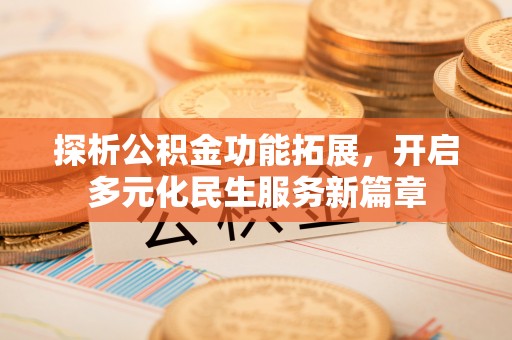 桑珠孜探析公积金功能拓展，开启多元化民生服务新篇章
