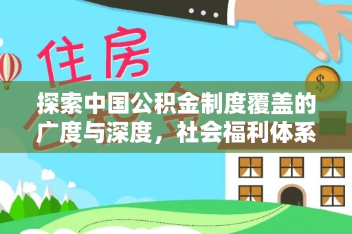 桑珠孜探索中国公积金制度覆盖的广度与深度，社会福利体系的基石