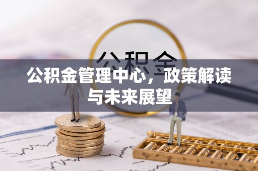 桑珠孜公积金管理中心，政策解读与未来展望