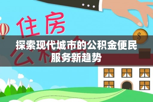 桑珠孜探索现代城市的公积金便民服务新趋势
