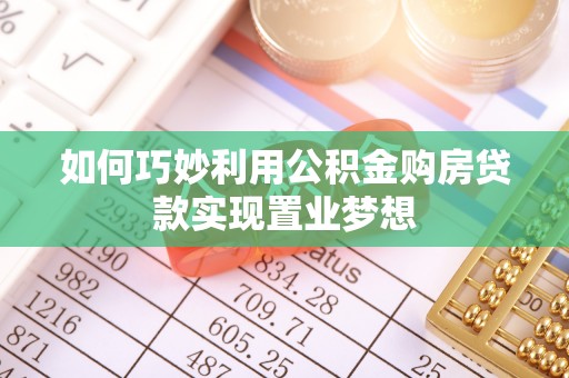 桑珠孜如何巧妙利用公积金购房贷款实现置业梦想