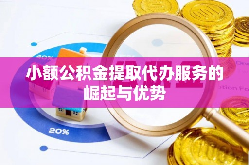 桑珠孜小额公积金提取代办服务的崛起与优势