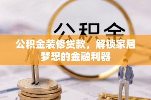 桑珠孜公积金装修贷款，解锁家居梦想的金融利器