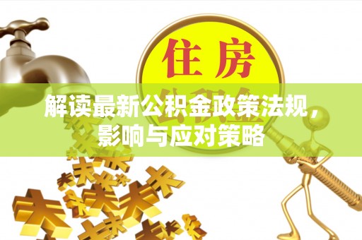 桑珠孜解读最新公积金政策法规，影响与应对策略