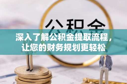桑珠孜深入了解公积金提取流程，让您的财务规划更轻松