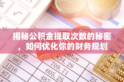 桑珠孜揭秘公积金提取次数的秘密，如何优化你的财务规划