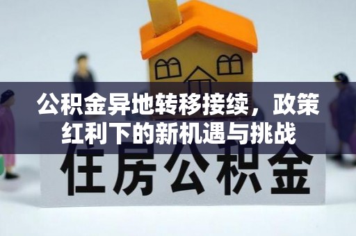 桑珠孜公积金异地转移接续，政策红利下的新机遇与挑战