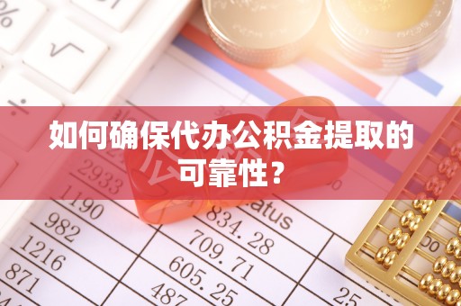 桑珠孜如何确保代办公积金提取的可靠性？