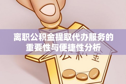 桑珠孜离职公积金提取代办服务的重要性与便捷性分析