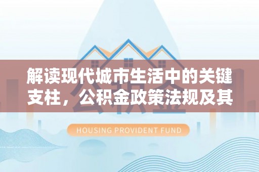 桑珠孜解读现代城市生活中的关键支柱，公积金政策法规及其深远影响