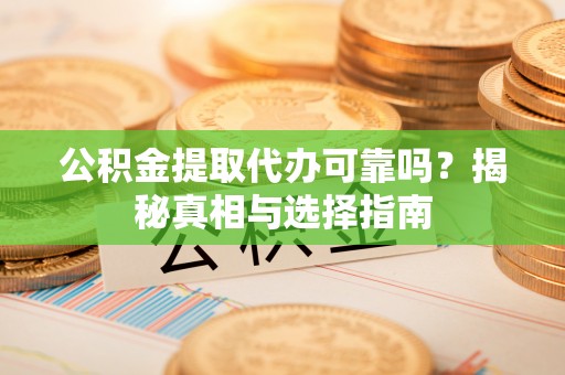 桑珠孜公积金提取代办可靠吗？揭秘真相与选择指南