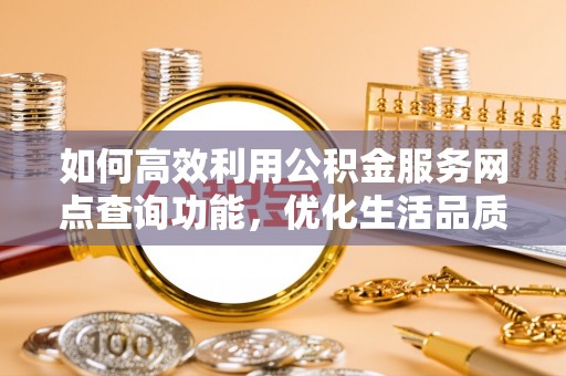 桑珠孜如何高效利用公积金服务网点查询功能，优化生活品质