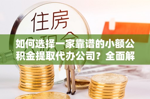 桑珠孜如何选择一家靠谱的小额公积金提取代办公司？全面解析与实用指南