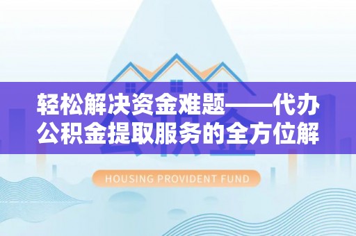 桑珠孜轻松解决资金难题——代办公积金提取服务的全方位解析