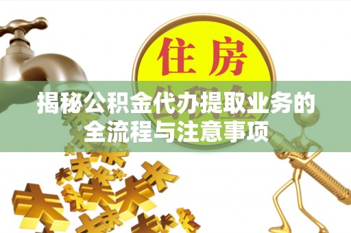 桑珠孜揭秘公积金代办提取业务的全流程与注意事项