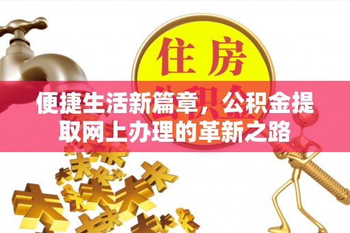 桑珠孜便捷生活新篇章，公积金提取网上办理的革新之路