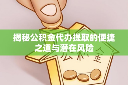 桑珠孜揭秘公积金代办提取的便捷之道与潜在风险