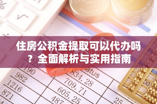 桑珠孜住房公积金提取可以代办吗？全面解析与实用指南