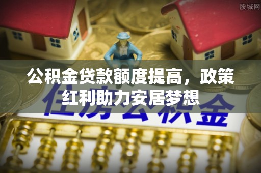 桑珠孜公积金贷款额度提高，政策红利助力安居梦想