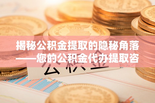 桑珠孜揭秘公积金提取的隐秘角落——您的公积金代办提取咨询指南