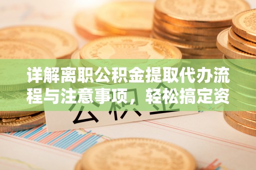桑珠孜详解离职公积金提取代办流程与注意事项，轻松搞定资金提取