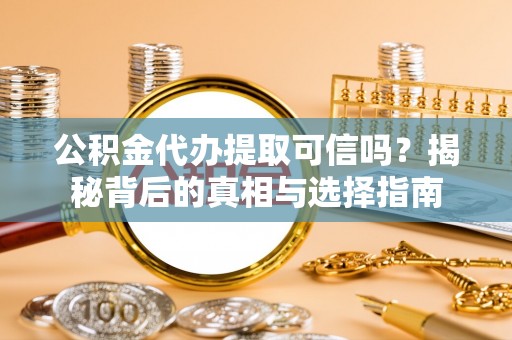桑珠孜公积金代办提取可信吗？揭秘背后的真相与选择指南