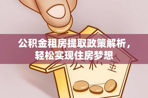 桑珠孜公积金租房提取政策解析，轻松实现住房梦想