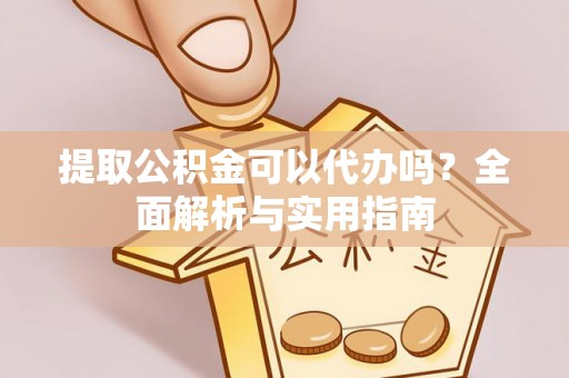 桑珠孜提取公积金可以代办吗？全面解析与实用指南