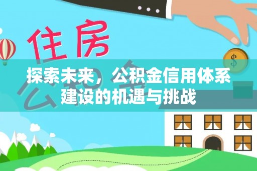 桑珠孜探索未来，公积金信用体系建设的机遇与挑战